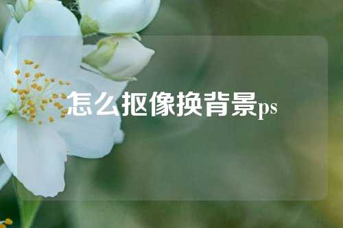 怎么抠像换背景ps