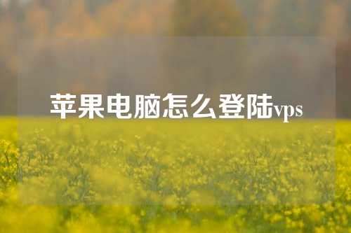 苹果电脑怎么登陆vps