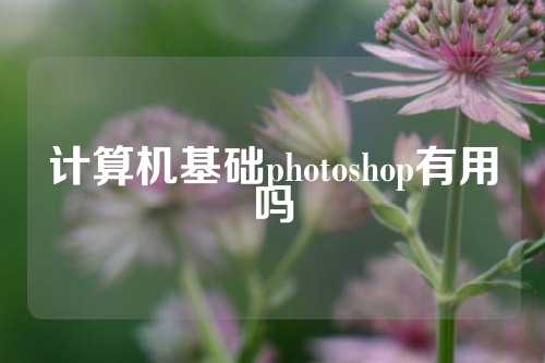 计算机基础photoshop有用吗