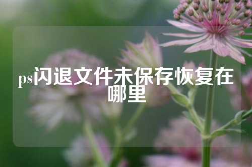 ps闪退文件未保存恢复在哪里