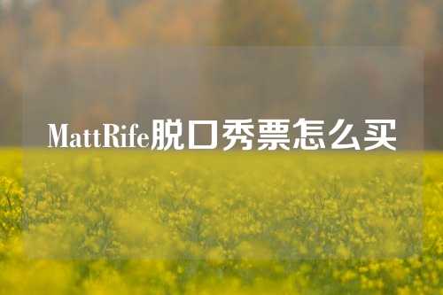 MattRife脱口秀票怎么买