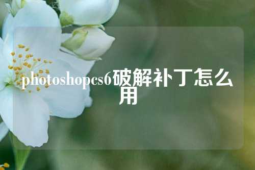 photoshopcs6破解补丁怎么用