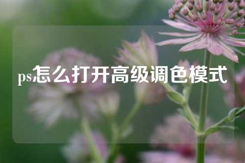 ps怎么打开高级调色模式