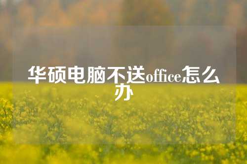 华硕电脑不送office怎么办