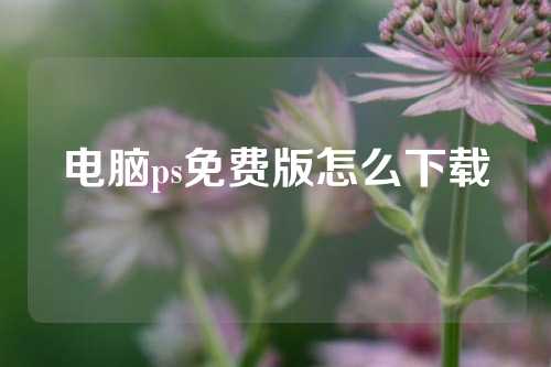 电脑ps免费版怎么下载