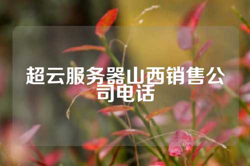 超云服务器山西销售公司电话