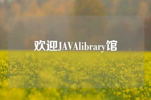 欢迎JAVAlibrary馆