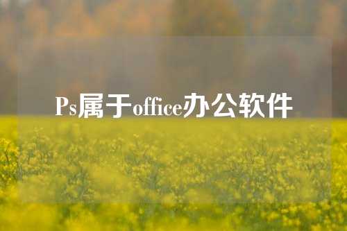 Ps属于office办公软件