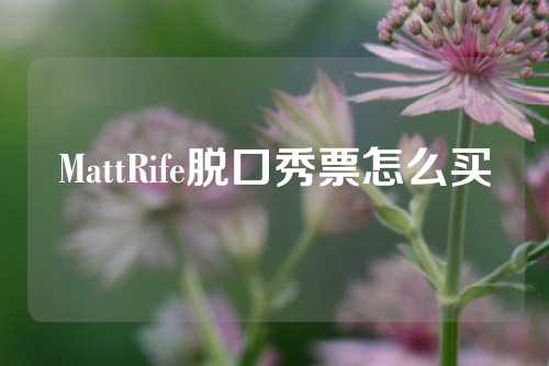 MattRife脱口秀票怎么买