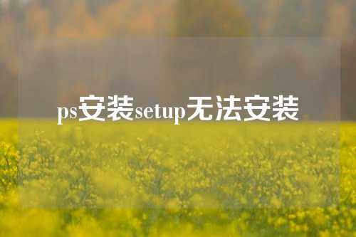 ps安装setup无法安装