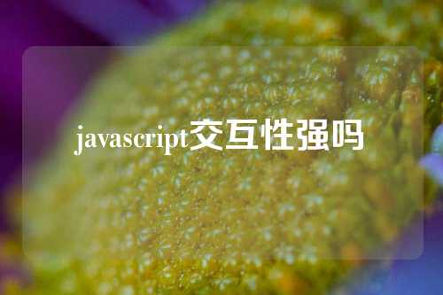 javascript交互性强吗