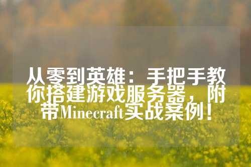 从零到英雄：手把手教你搭建游戏服务器，附带Minecraft实战案例！