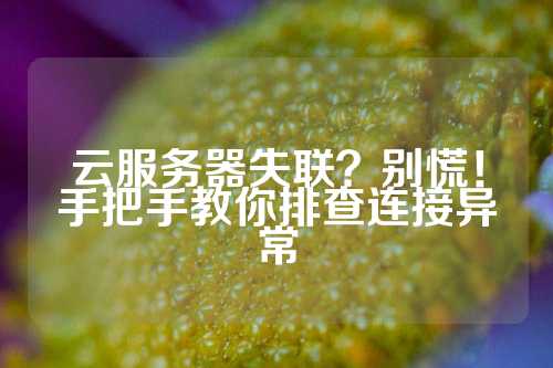 云服务器失联？别慌！手把手教你排查连接异常