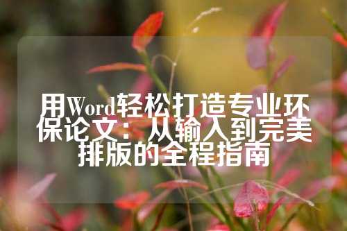 用Word轻松打造专业环保论文：从输入到完美排版的全程指南