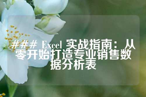 ### Excel 实战指南：从零开始打造专业销售数据分析表