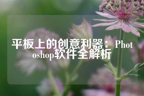 平板上的创意利器：Photoshop软件全解析