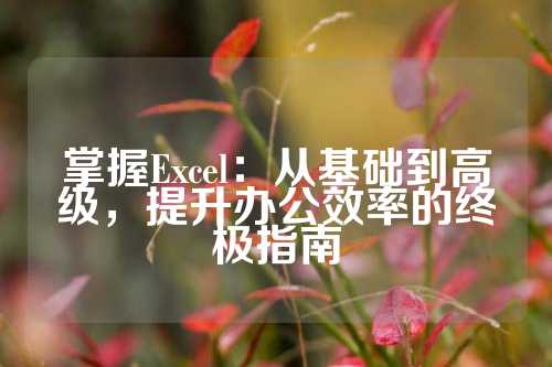 掌握Excel：从基础到高级，提升办公效率的终极指南