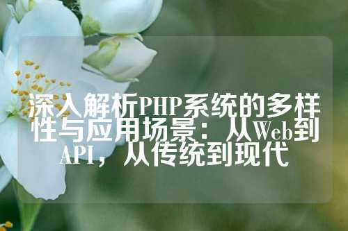 深入解析PHP系统的多样性与应用场景：从Web到API，从传统到现代