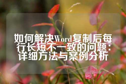 如何解决Word复制后每行长短不一致的问题：详细方法与案例分析