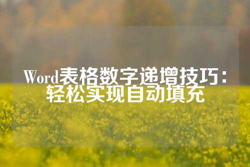 Word表格数字递增技巧：轻松实现自动填充