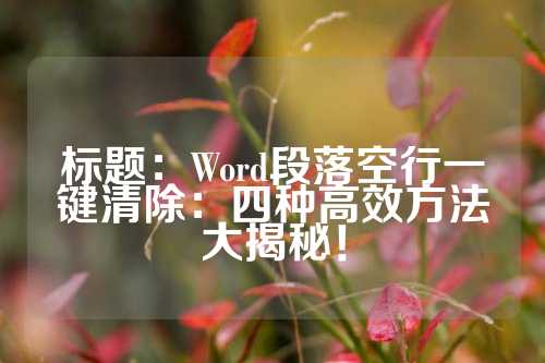 标题：Word段落空行一键清除：四种高效方法大揭秘！