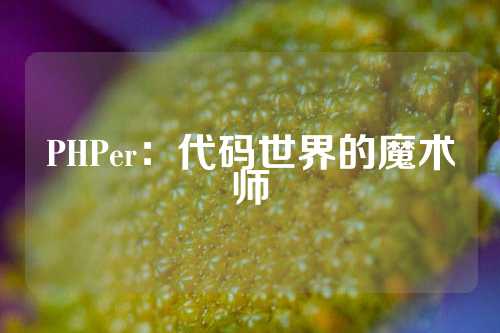 PHPer：代码世界的魔术师