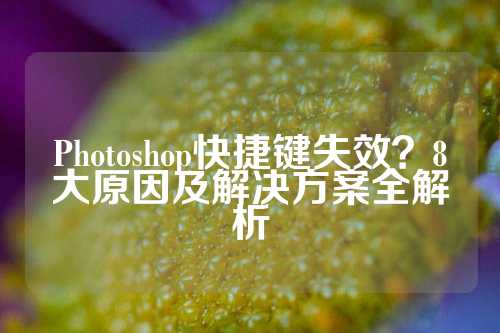 Photoshop快捷键失效？8大原因及解决方案全解析