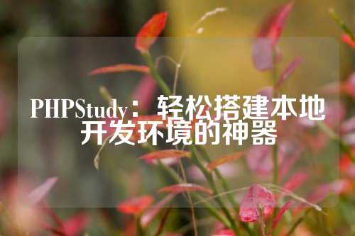 PHPStudy：轻松搭建本地开发环境的神器