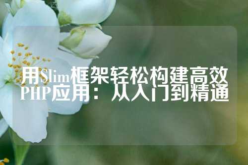 用Slim框架轻松构建高效PHP应用：从入门到精通