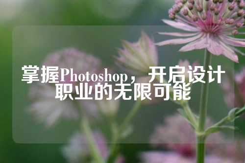 掌握Photoshop，开启设计职业的无限可能