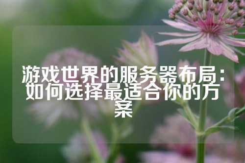 游戏世界的服务器布局：如何选择最适合你的方案