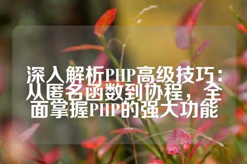 深入解析PHP高级技巧：从匿名函数到协程，全面掌握PHP的强大功能