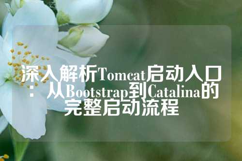 深入解析Tomcat启动入口：从Bootstrap到Catalina的完整启动流程