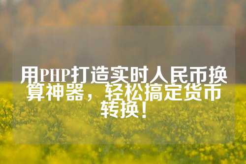 用PHP打造实时人民币换算神器，轻松搞定货币转换！