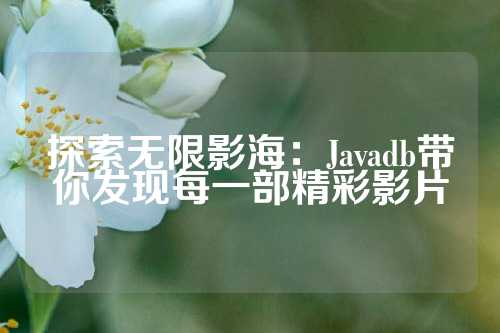 探索无限影海：Javadb带你发现每一部精彩影片