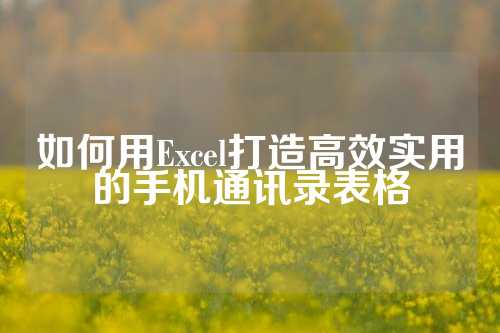 如何用Excel打造高效实用的手机通讯录表格