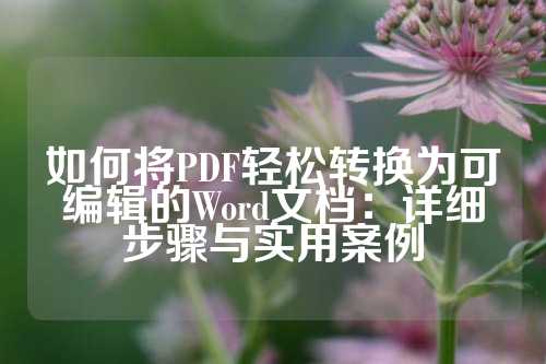 如何将PDF轻松转换为可编辑的Word文档：详细步骤与实用案例