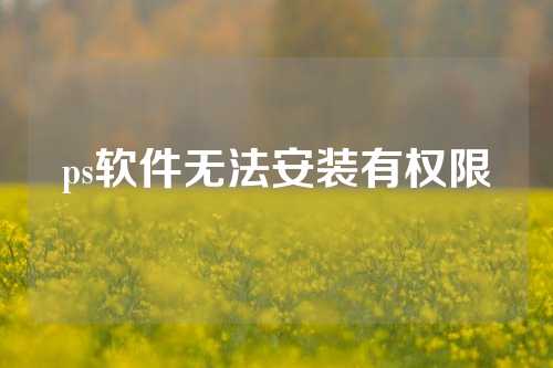 ps软件无法安装有权限