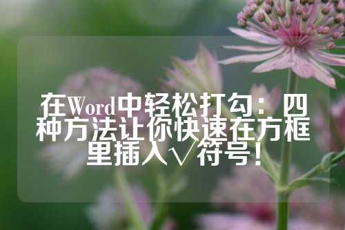 在Word中轻松打勾：四种方法让你快速在方框里插入√符号！