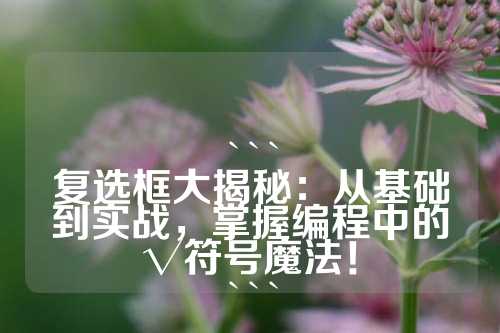 ```
复选框大揭秘：从基础到实战，掌握编程中的√符号魔法！
```