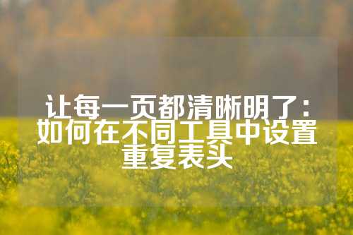 让每一页都清晰明了：如何在不同工具中设置重复表头