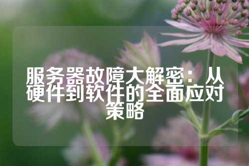 服务器故障大解密：从硬件到软件的全面应对策略