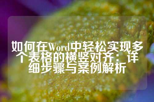 如何在Word中轻松实现多个表格的横竖对齐：详细步骤与案例解析