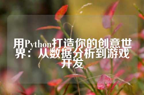 用Python打造你的创意世界：从数据分析到游戏开发