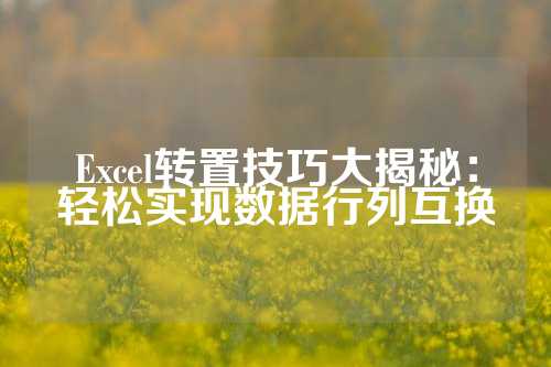 Excel转置技巧大揭秘：轻松实现数据行列互换