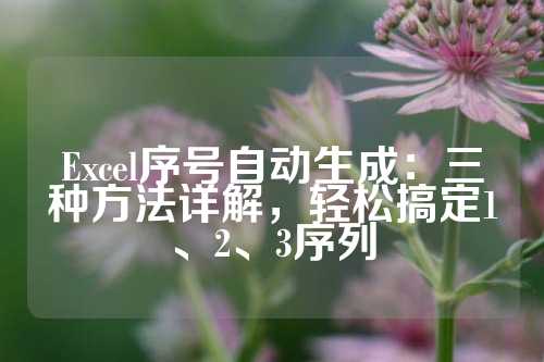 Excel序号自动生成：三种方法详解，轻松搞定1、2、3序列