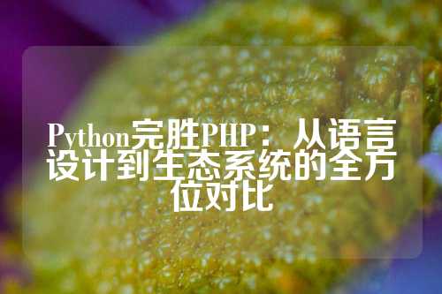 Python完胜PHP：从语言设计到生态系统的全方位对比