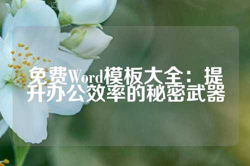 免费Word模板大全：提升办公效率的秘密武器