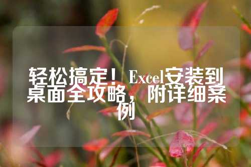 轻松搞定！Excel安装到桌面全攻略，附详细案例