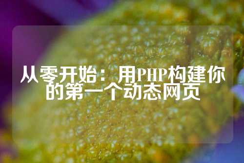 从零开始：用PHP构建你的第一个动态网页